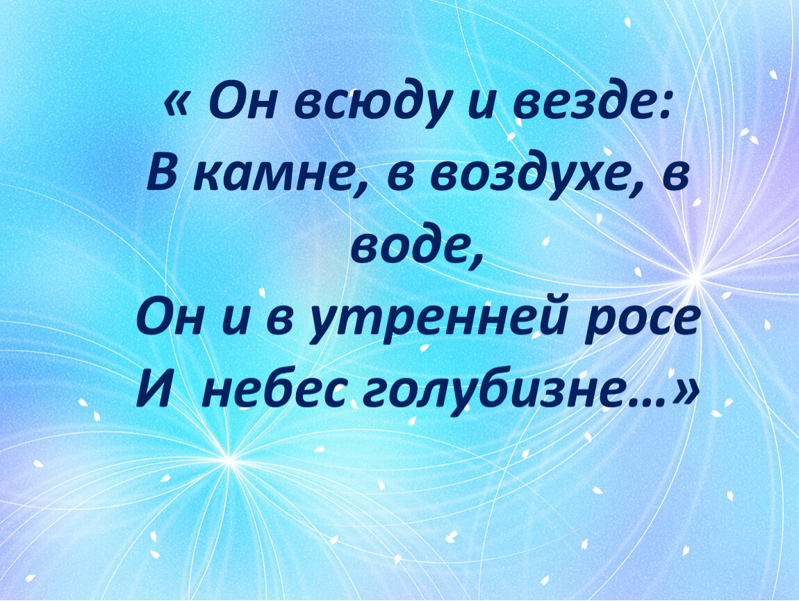 Он всюду и везде: В камне, в воздухе, в воде,