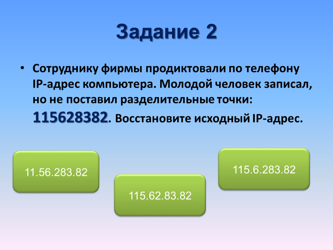 Сотруднику фирмы продиктовали по телефону ip адрес. Сотруднику фирмы продиктовали по телефону IP-адрес компьютера 115628382. Восстанови исходный IP-адрес. 115628382 IP адрес.