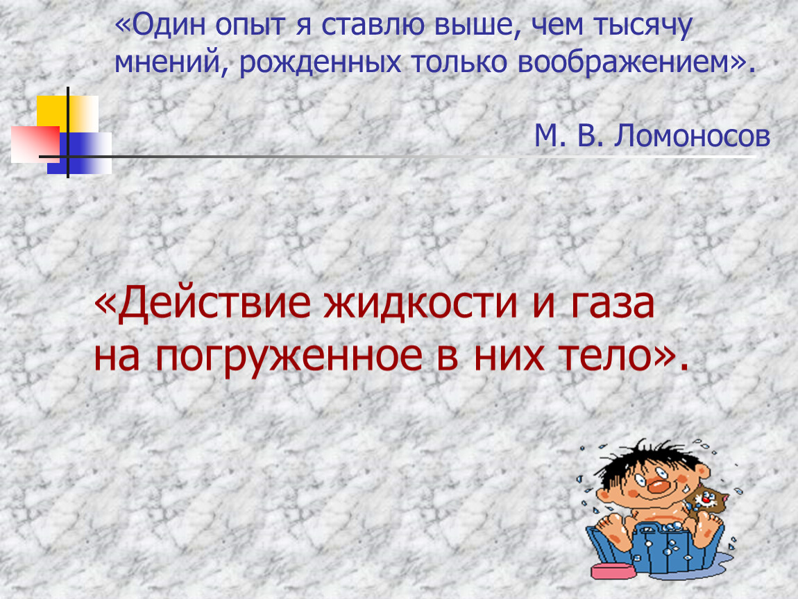 Действие жидкости. Один опыт я ставлю выше чем тысячу мнений. Действие жидкости и газа на погруженное в них тело 7 класс презентация. Учебник § 13. Действие жидкости и газа на погруженное в них тело. Один опыт ставлю выше тысячи теорий.