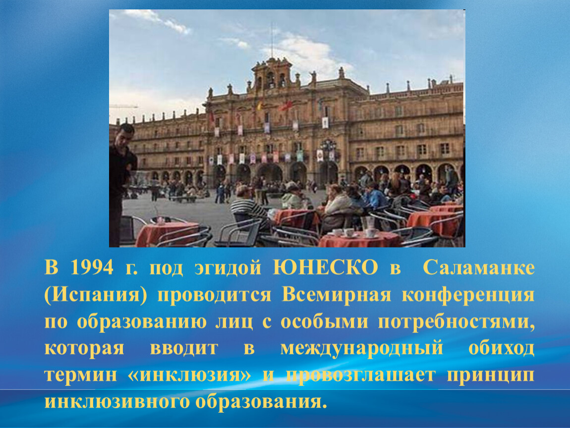 Под эгидой это. 1994 Саламанка конференция ОВЗ. В 1994 Г. под эгидой ЮНЕСКО В Саламанке. 1994 Всемирная конференция по образованию лиц с особыми потребностями. Конференция в Саламанке 1994 год.