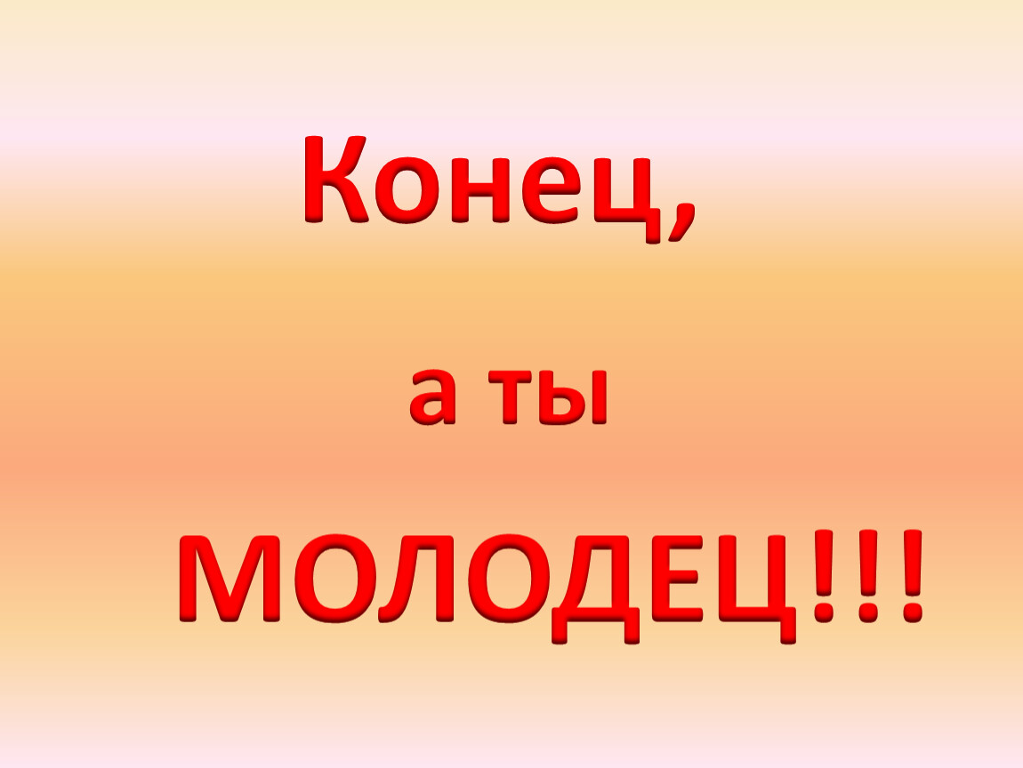 Молодцы концы. Конец, а ты молодец!!!. Конец. Ты молодец. Окончание презентации все молодцы.