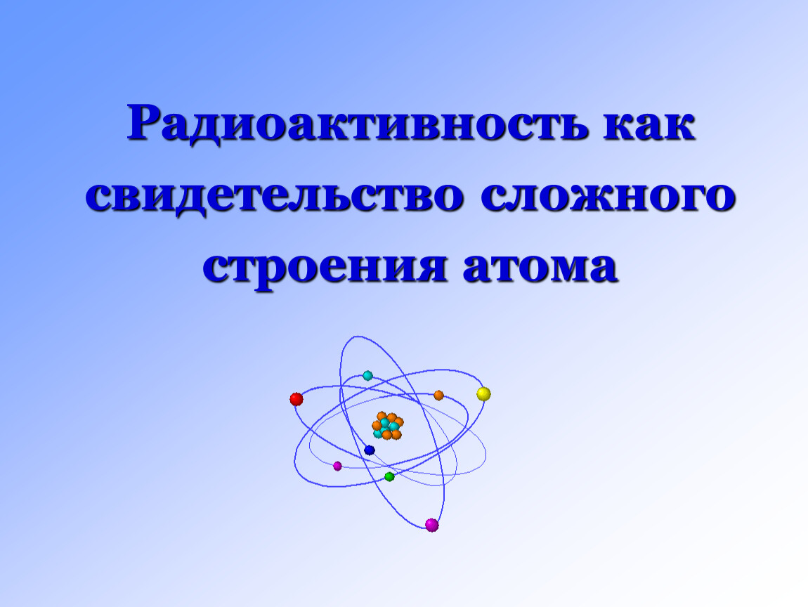 Физика 9 радиоактивность модели атомов презентация. Строение атома. Строение атома радиоактивность. Радиоактивность как свидетельство сложного строения атомов. Радиоактивность строение атома 9 класс.