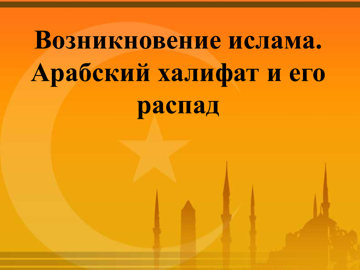 Арабский халифат 6 класс. Возникновение Ислама возникновение халифата. Ислама арабский халифат и его распад. Возникновение Ислама арабский халифат. Возникновение Ислама арабский халифат и его распад.