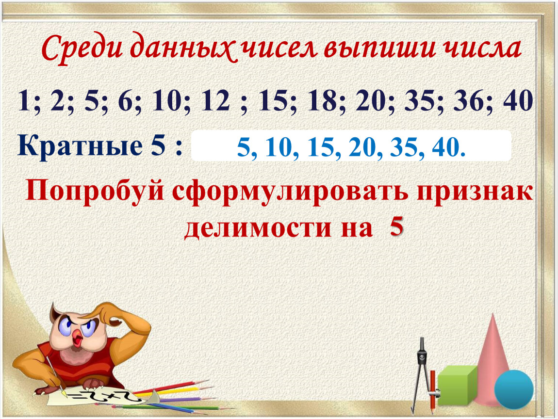 Выпишите из чисел. Сформулируйте признак делимости на 6 на 12 на 15 на 36. Числа не кратные 5. Сформулируйте признак делимости на 36. Признак делимости на 35.