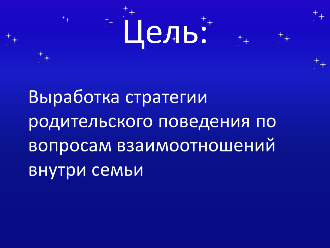 Цель: Выработка стратегии родительского поведения по вопросам взаимоотношений внутри семьи