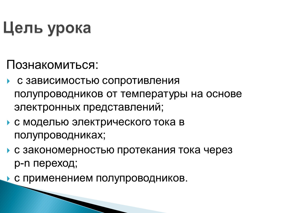 Цель урока Познакомиться: с зависимостью сопротивления полупроводников от температуры на основе электронных представлений; с моделью электрического тока в полупроводниках; с закономерностью протекания тока через р-n…