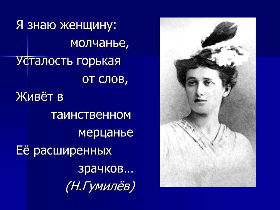 Жизнь горькая я знаю. Я знаю женщину молчанье усталость горькая. Я знаю женщину молчанье. Я знаю женщину молчанье усталость горькая от слов. Я знаю женщину молчание Гумилев.