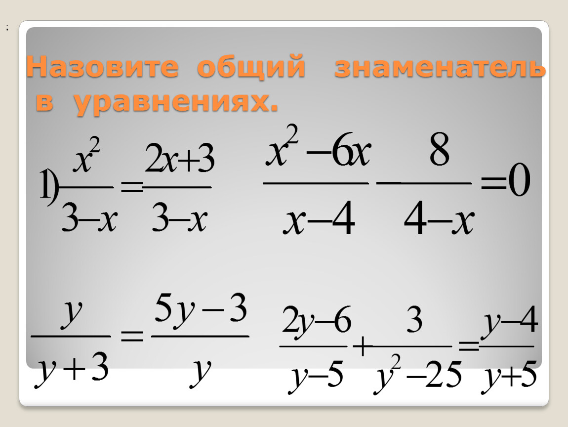 Назовите общий знаменатель в уравнениях