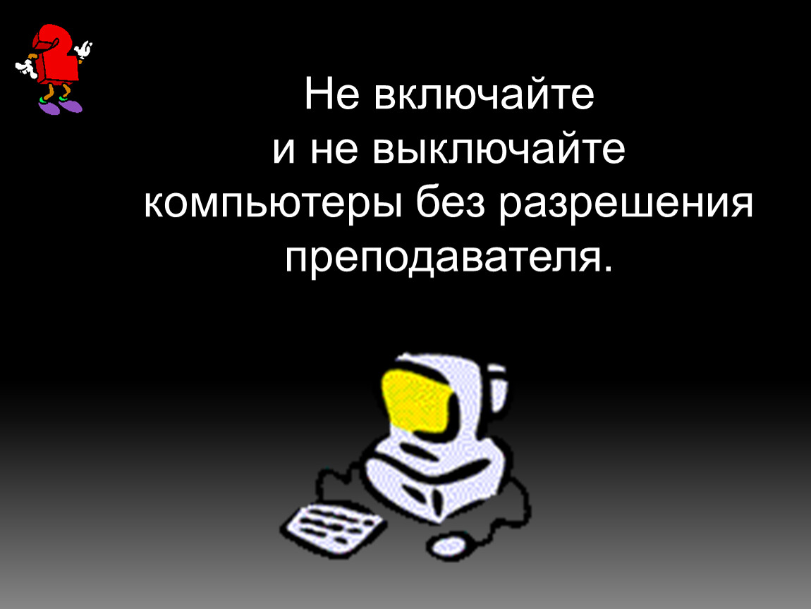 При выключении компьютера вся информация. Не выключайте компьютер. Не включайте и не выключайте компьютер без разрешения учителя. Не включайте ПК без разрешения учителя. Не выключать компьютер без разрешения учителя.