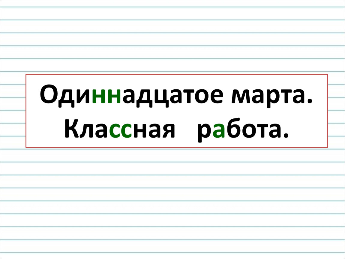 Как правильно писать одинадцать или одиннадцать. Одиннадцатое марта классная работа. Как пишется 11 марта классная работа. Одиннадцатое. Одиннадцать классная работа.