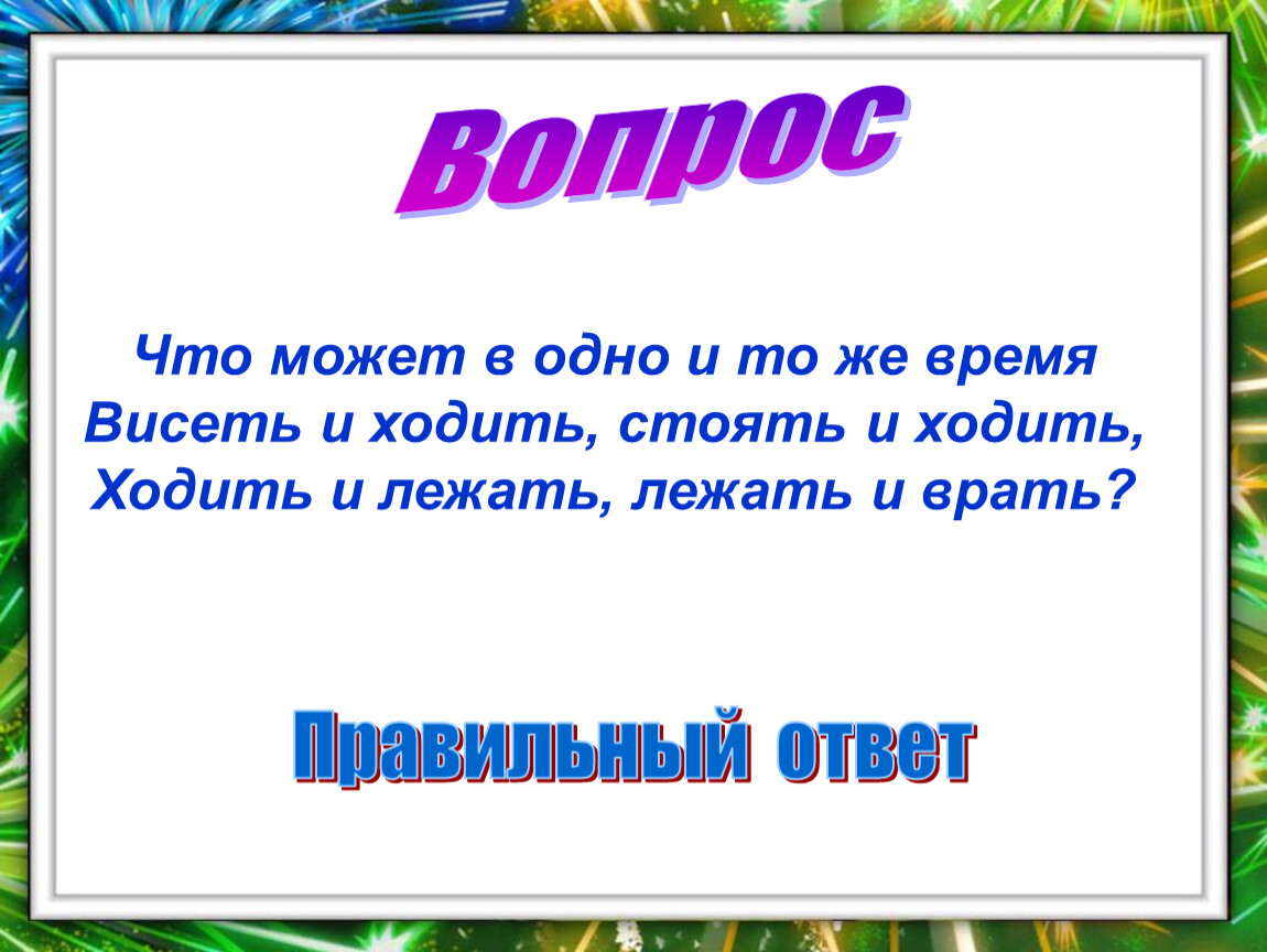 Ходить или лежать. Тоже что и вес загадка. Что может в одно время стоять и ходить висеть и стоять ходить и лежать. Загадка что может в одно и тоже время стоять и ходить. Стоит лежит.