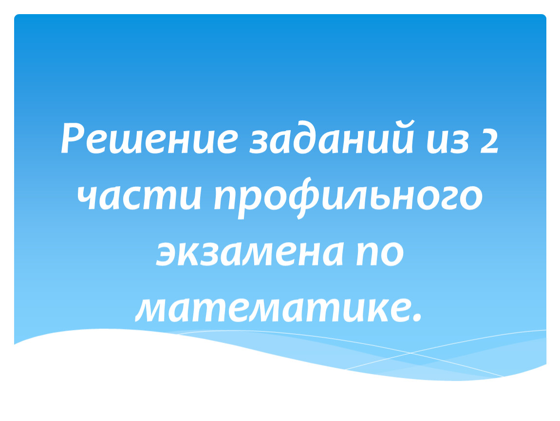 Решение заданий из части 2 профильного экзамена по математике.