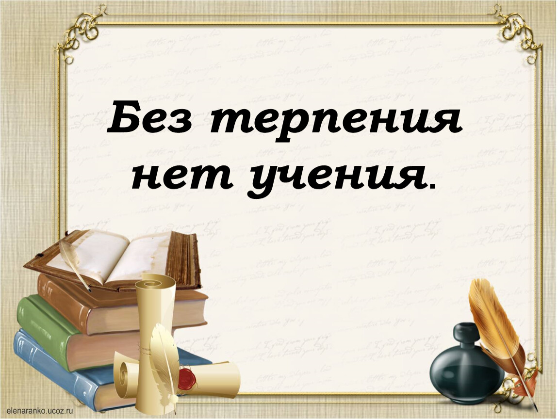 Без терпения нет. Без терпения нет учения. Пословица без терпения нет учения. Без ученнья не терьпенья. Пословица без терпения нет умения.