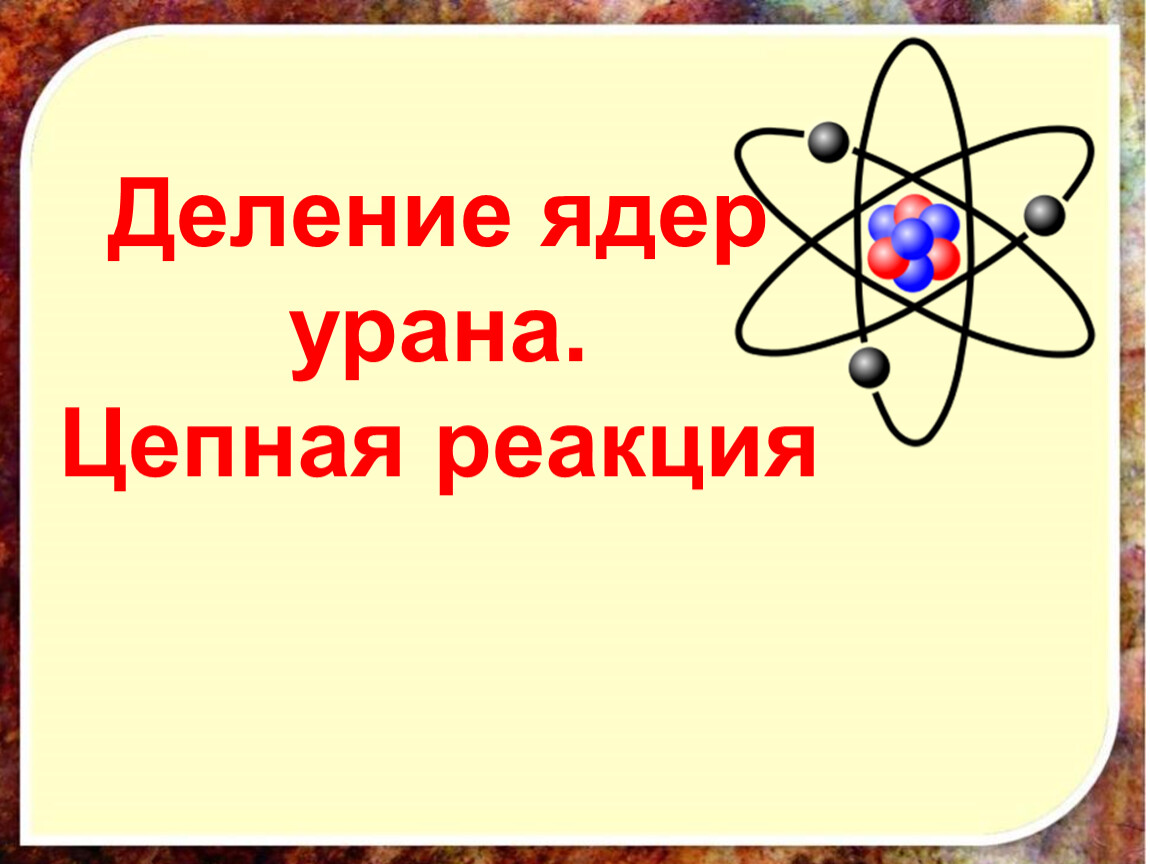 Деление ядер урана презентация по физике 9 класс