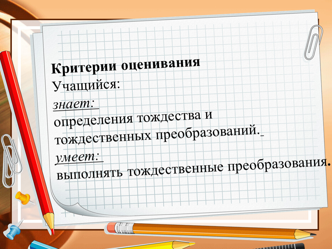 Научиться знать. Определение тождественного преобразования. Цели урока тождественные преобразования. Выполнение тождественных преобразований. Критерии оценивания музея.