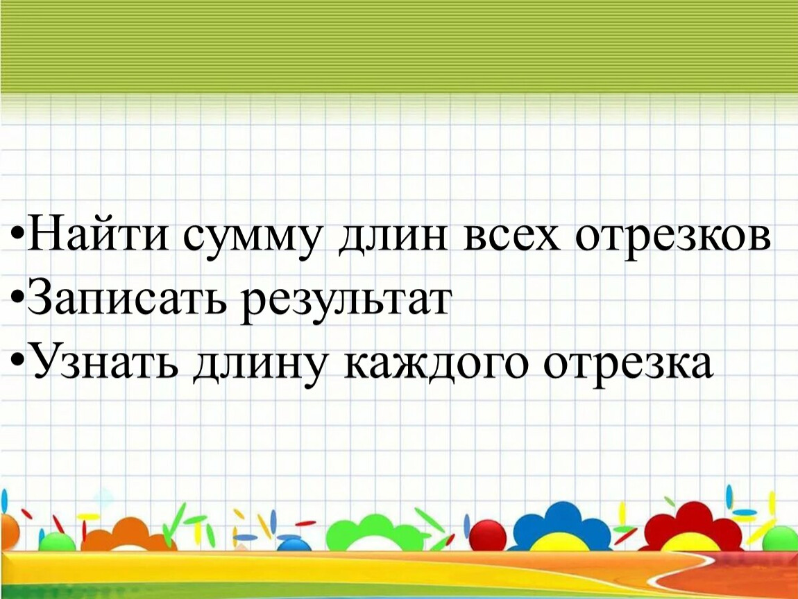 Сумма длин. Узнай длину каждого отрезка. Найдите сумму длин отрезков. Запиши длину каждого отрезка. Сумма длины отрезка.