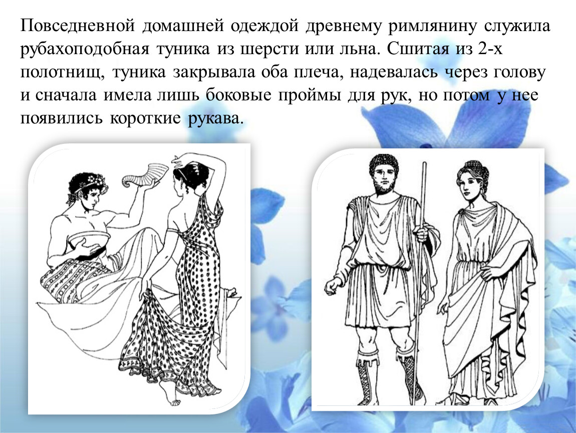 Повседневной домашней одеждой древнему римлянину служила рубахоподобная туника из шерсти или льна