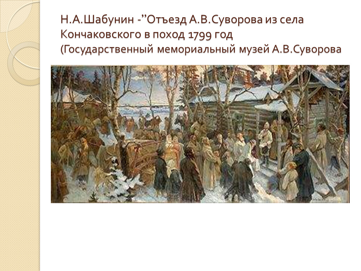 1799 год. Отъезд Суворова в поход 1799. Н. А. Шабунин — отъезд а. в. Суворова в поход 1799 г.. Н. А. Шабунин «отъезд Суворова из Кончанского в поход 1799 года». Отъезд Суворова из села Кончанского в итальянский поход 1799 года.