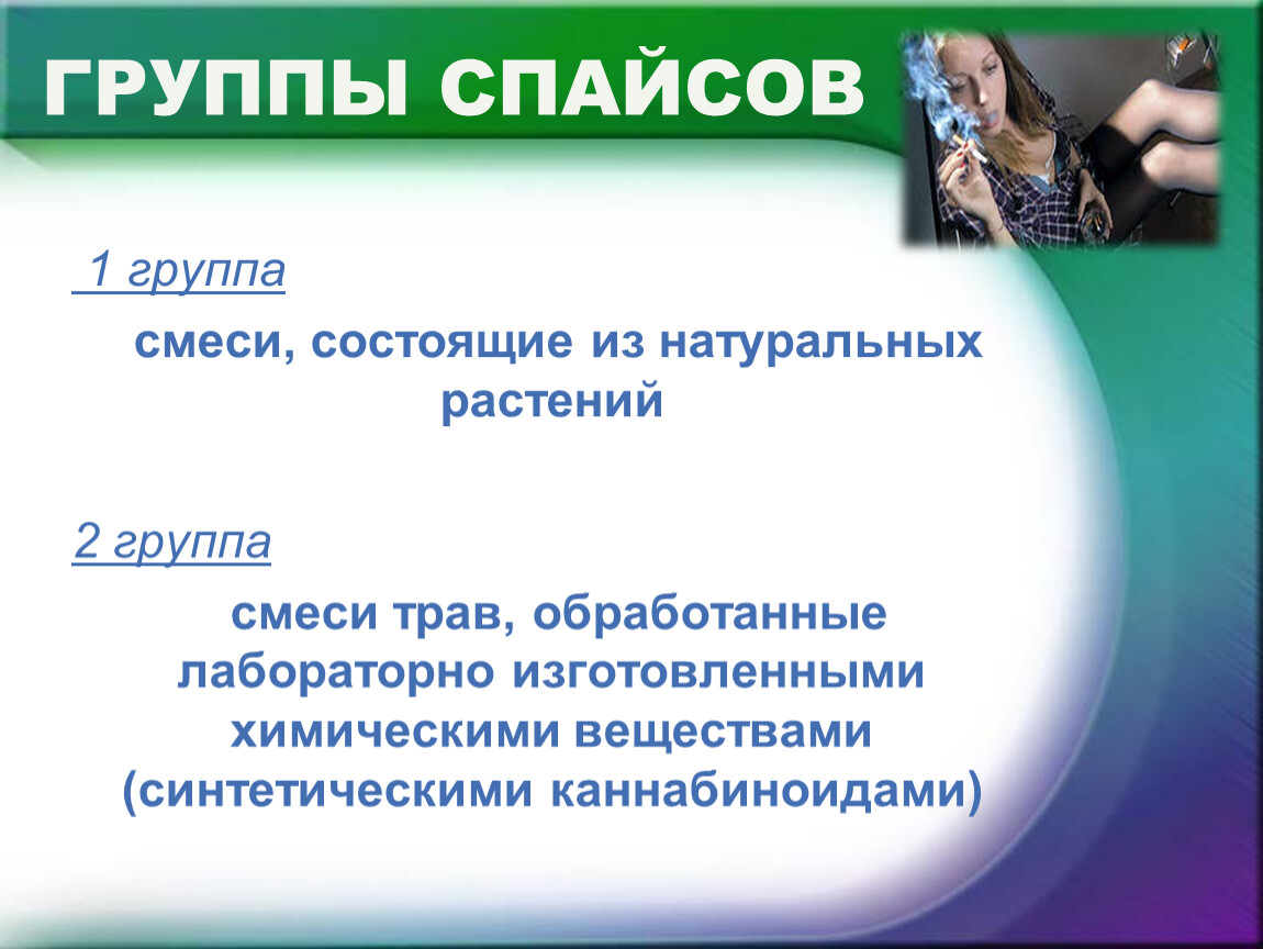 ГРУППЫ СПАЙСОВ 1 группа смеси, состоящие из натуральных растений 2 группа смеси трав, обработанные лабораторно изготовленными химическими веществами (синтетическими каннабиноидами)