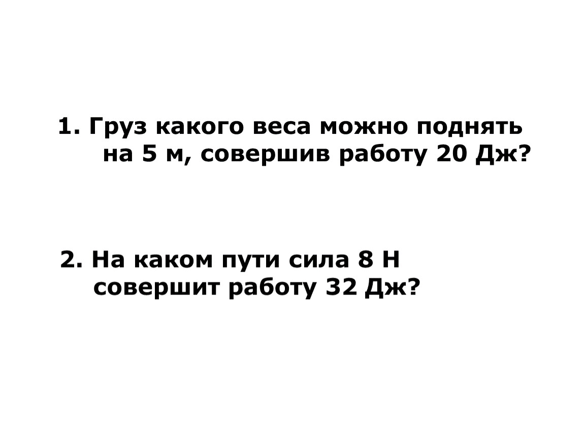 Груз какой массы можно поднять. Груз какого веса можно поднять на высоту 5 м совершив. На каком пути сила 8 н совершает работу 32 Дж. Груз какого веса можно поднять на высоту 5 м совершив работу 20. Груз какой массы можно поднять на 60 см совершив работу 20 Дж.