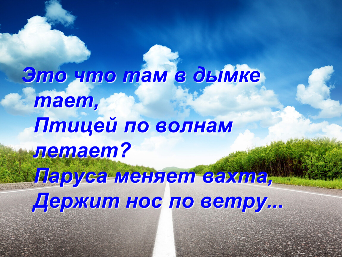 Держать нос по ветру. Это что там в дымке тает птицей по волнам летает паруса меняет вахта.