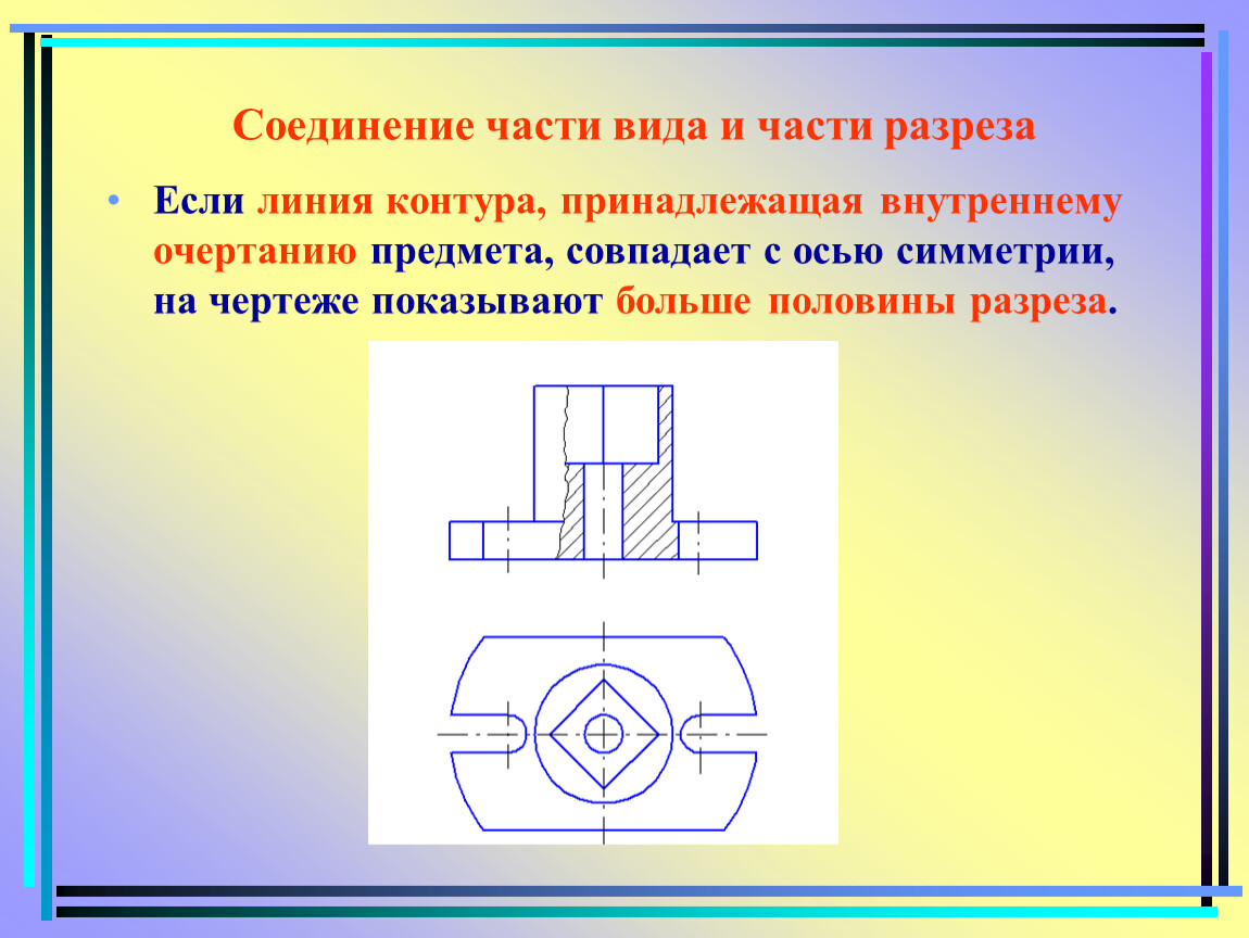 Часть вида и часть разреза допускается соединять на одном изображении разделяя их линией