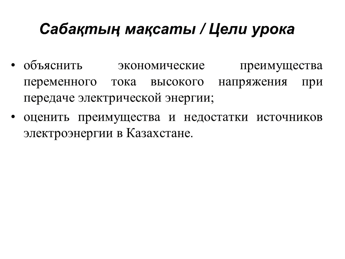 Сабақтың мақсаты / Цели урока объяснить экономические преимущества переменного тока высокого напряжения при передаче электрической энергии; оценить преимущества и недостатки источников электроэнергии в