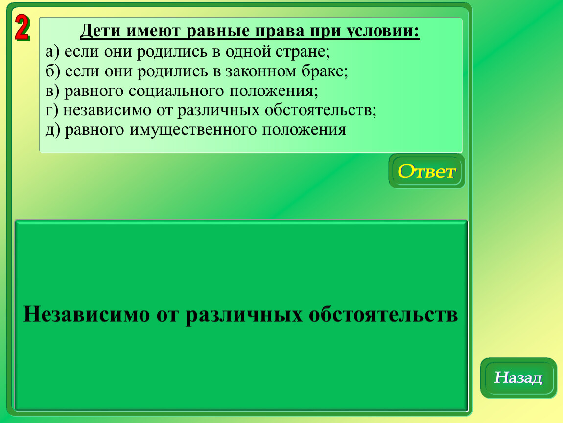 Назад ответ. Дети имеют равные права при условии:. Дети имеют равные права при условии если они родились в одной стране. Дети имеют равные права независимо от социального статуса. Дети имеют равные права при условии правильный ответ.