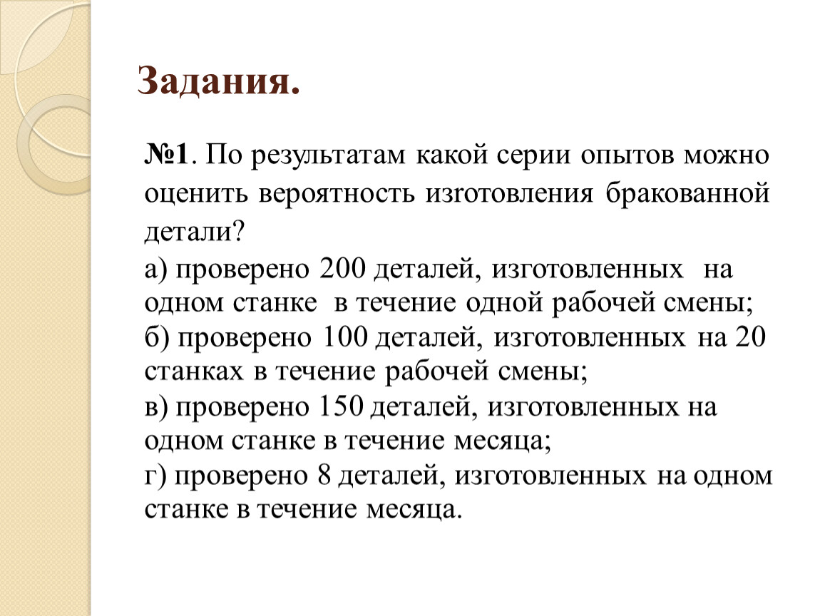 Задания. №1 . По результатам какой серии опытов можно оценить вероятность изrотовления бракованной детали? а) проверено 200 деталей, изготовленных на одном станке в течение одной…