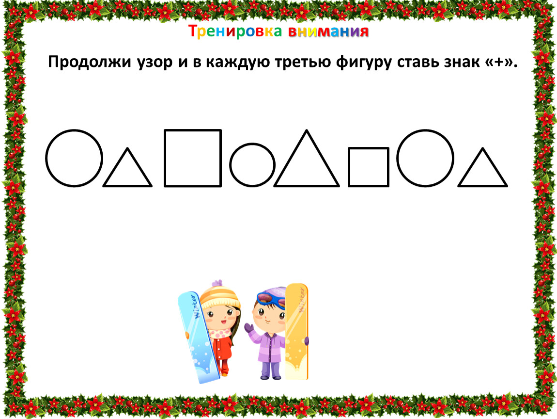 Каждую 3. Продолжи узор и в каждую фигуру поставь знак +. 2. Продолжи узор и в каждую третью фигуру ставь знак «+». Продолжи узор и в каждую третью фигуру ставь знак плюс. Продолжить фигуру 3 класс.