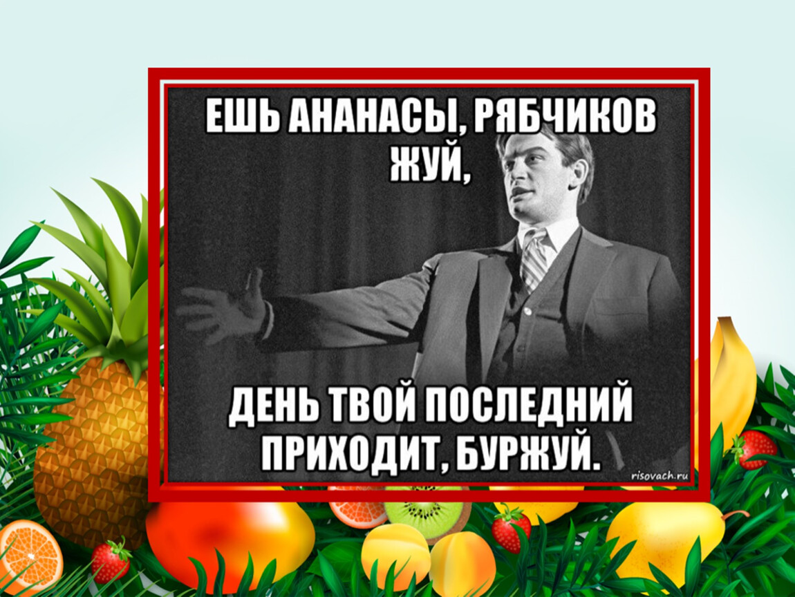 Ешь ананасы рябчиков жуй день твой последний приходит Буржуй. Ешь ананасы рябчиков. Жуй ананасы рябчиков жуй. Ешь ананасы рябчиков жуй Маяковский.