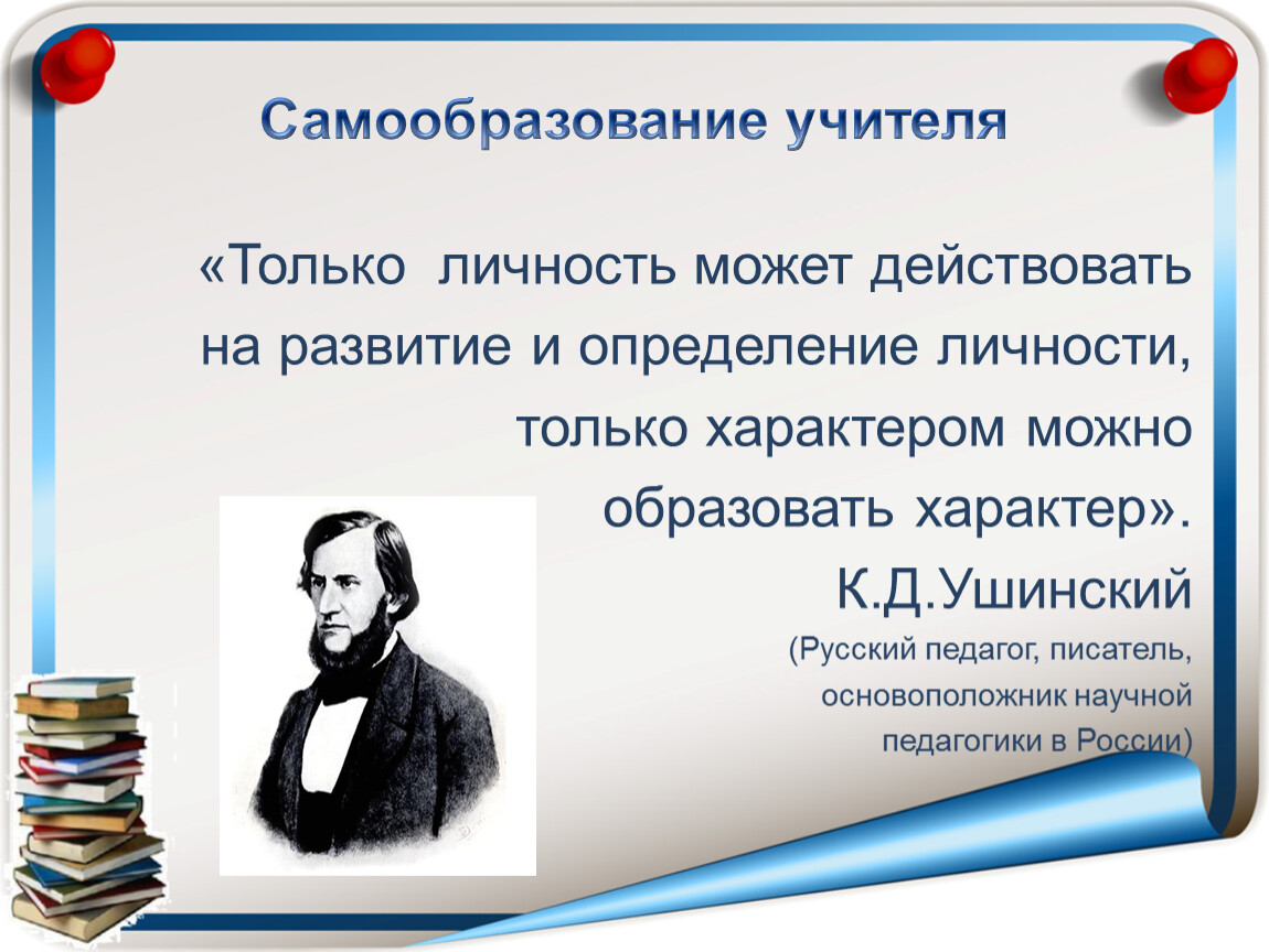 Действовать образовано. Только личность может действовать на развитие и определение личности. Только личность может воспитать личность Ушинский. Только личность может действовать на личность Автор. Слова Ушинского о самообразовании учителя.