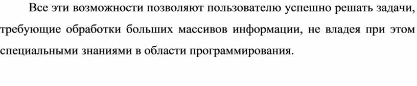 Все эти возможности позволяют пользователю успешно решать задачи, требующие обработки больших массивов информации, не владея при этом специальными знаниями в области программирования