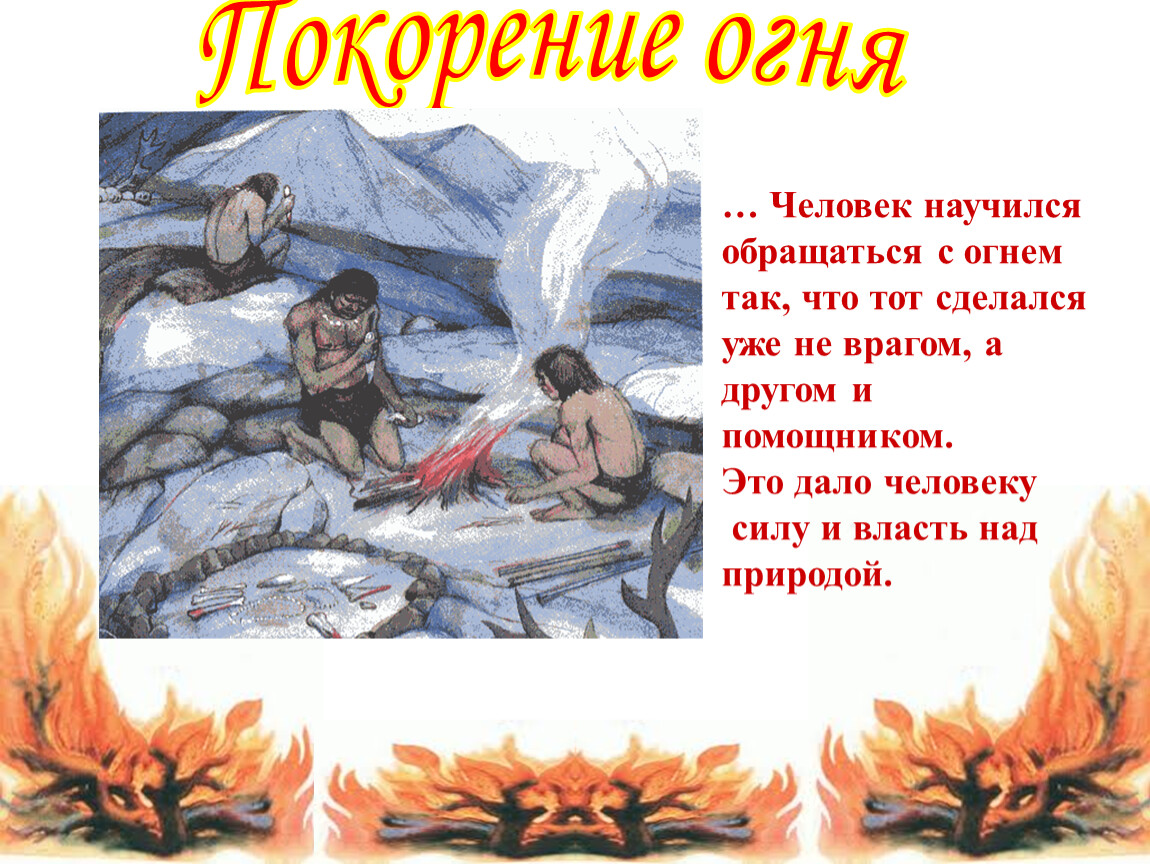 Роль огня. Что дал древним людям огонь. Открытие огня первобытными людьми. Возникновение огня. Огонь помощник человека.