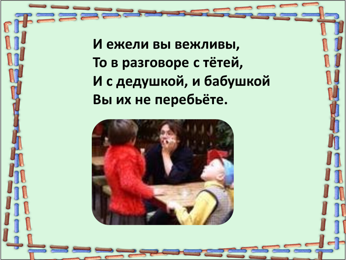 И ежели вы вежливы, То в разговоре с тётей,