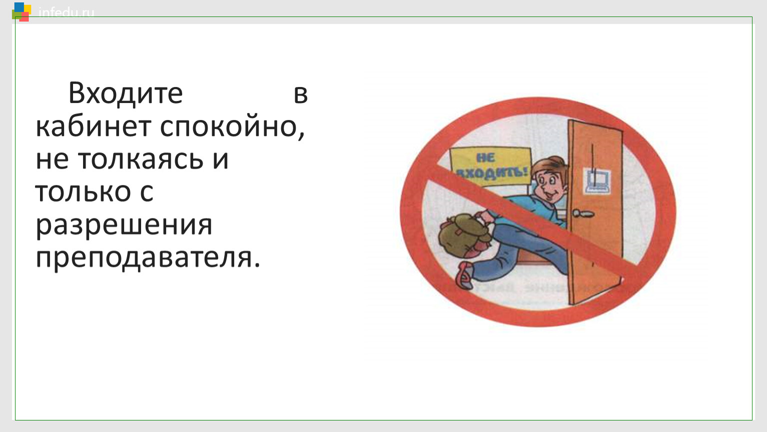 Можно войти. Входить в кабинет с разрешения учителя. В кабинет входить только с разрешением учителя. Заходит в кабинет. Не заходить в кабинет без разрешения учителя.