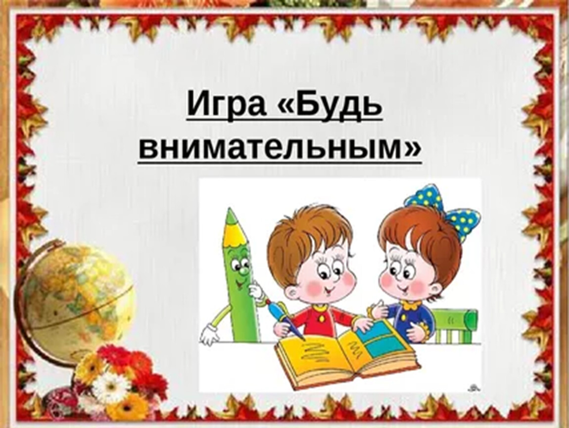 Игры для первоклассников. Игра будь внимателен. Будь внимателен игра на внимание. Картинка игра будь внимателен. Игра будь внимателен 1 класс.