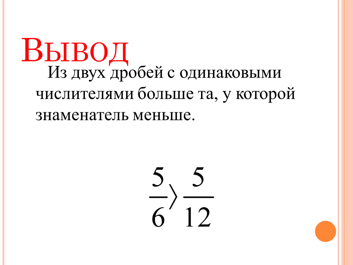 Вывод Из двух дробей с одинаковыми числителями больше та, у которой знаменатель меньше