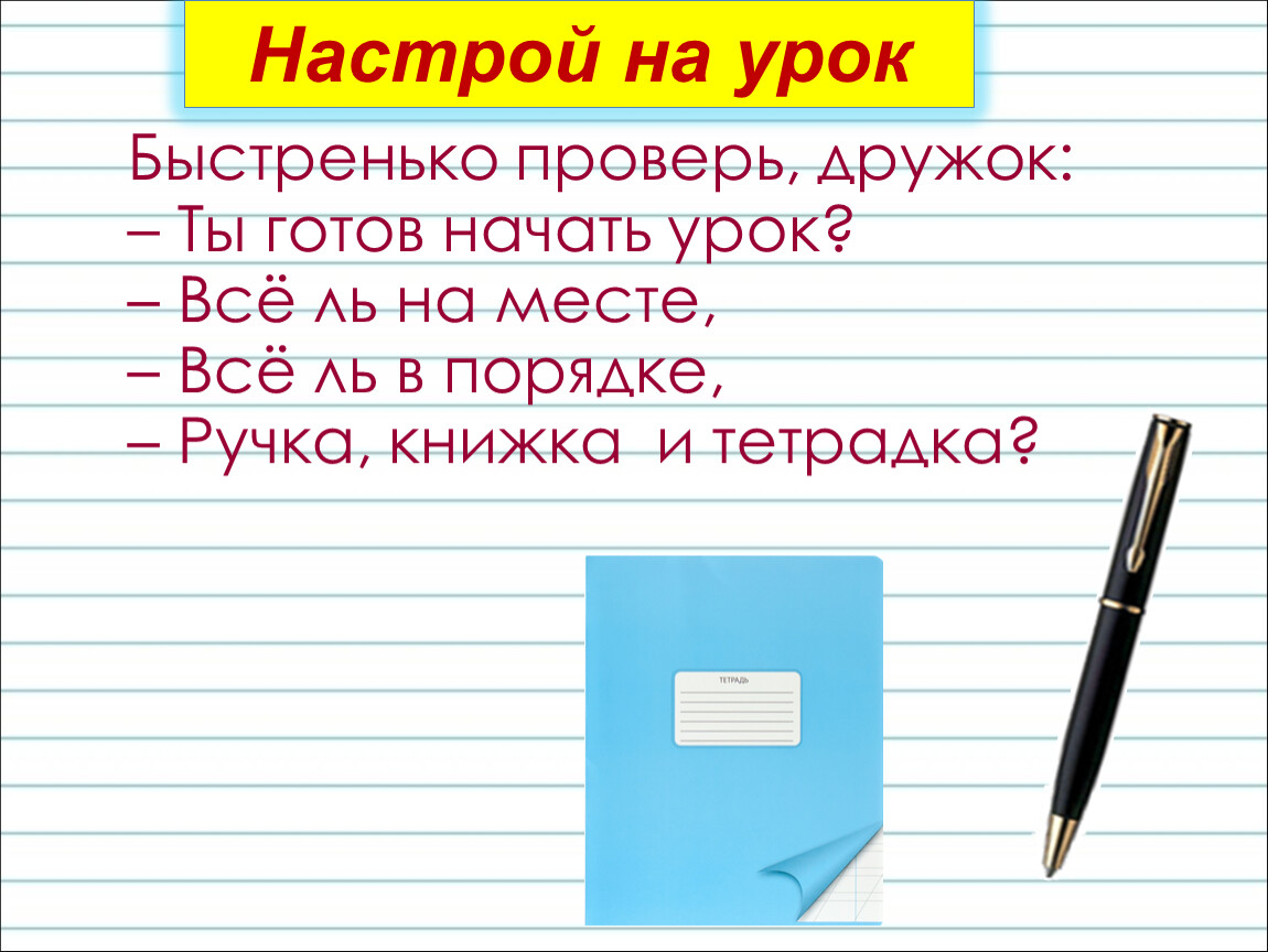 Готов начать. Быстренько проверь дружок ты готов начать урок. Стих проверяй скорей дружок ты готов начать урок. Проверяй себя дружок ты готов начать урок. Быстренько.