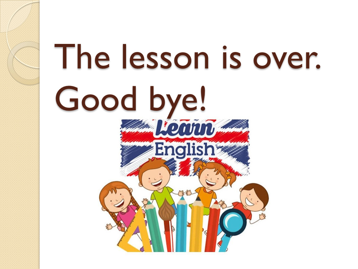 When lessons are over. The Lesson is over Goodbye.