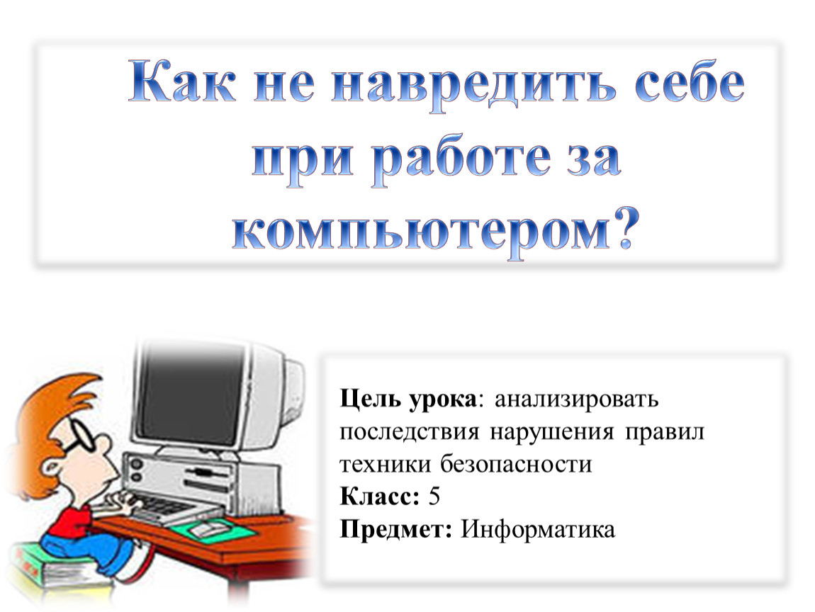 Как не навредить себе при работе за компьютером 5 класс презентация