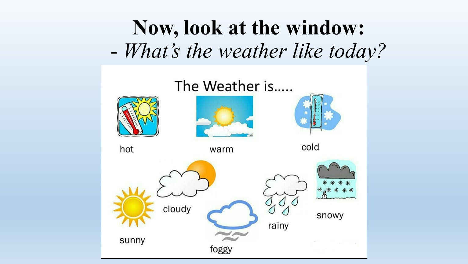 Now, look at the window: - What’s the weather like today? 