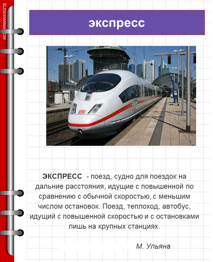 ЭКСПРЕСС - поезд, судно для поездок на дальние расстояния, идущие с повышенной по сравнению с обычной скоростью, с меньшим числом остановок