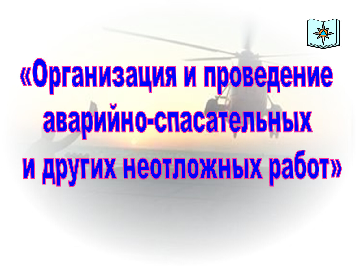 Организация и проведение аварийно - спасательных работ и других неотложных  работ