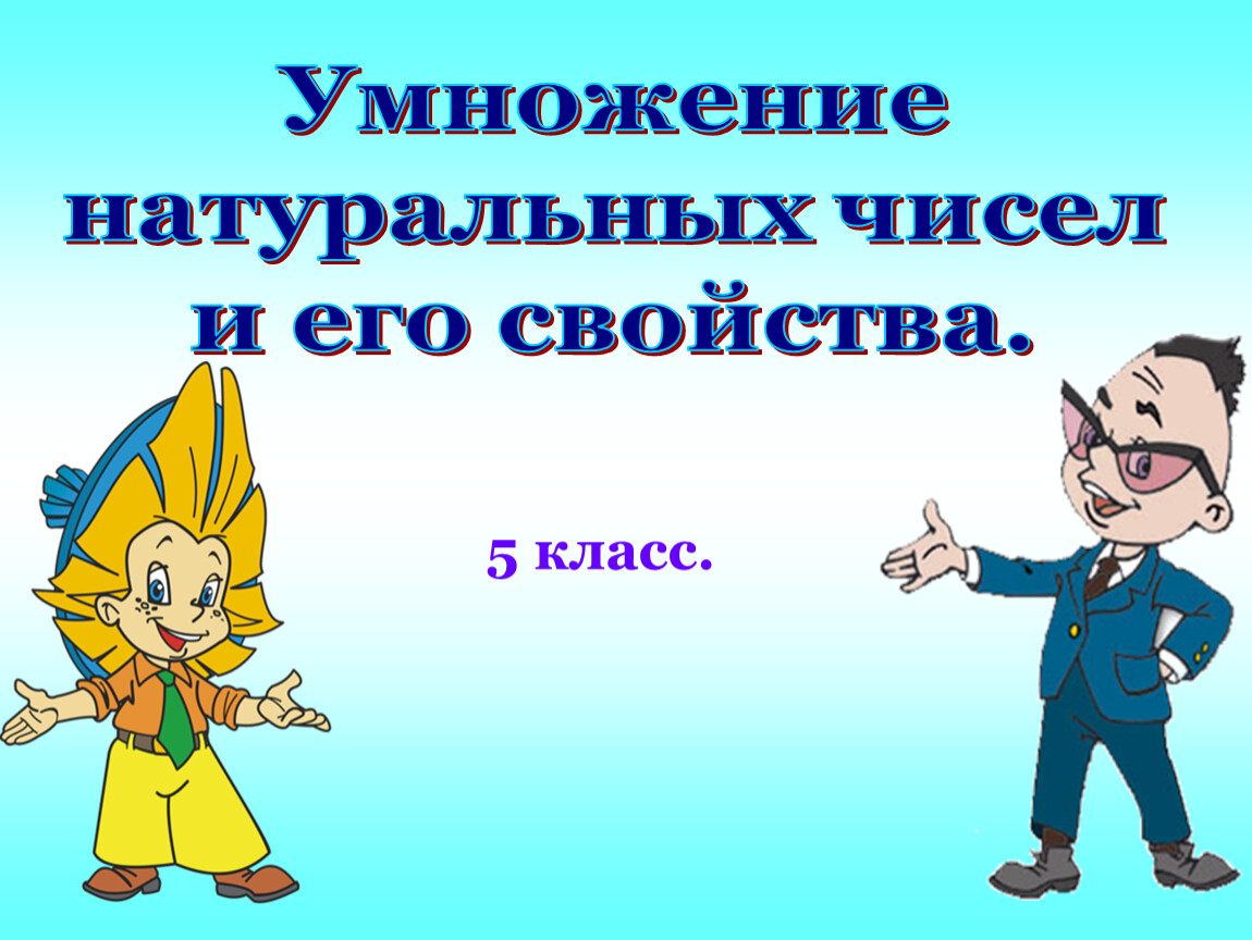 Презентации 5 кл. Умножение натуральных чисел 5 класс. Сложение натуральных чисел. Сложение натуральных чисел и его свойства 5. Умножение натуральных чисел и его свойства 5 класс.