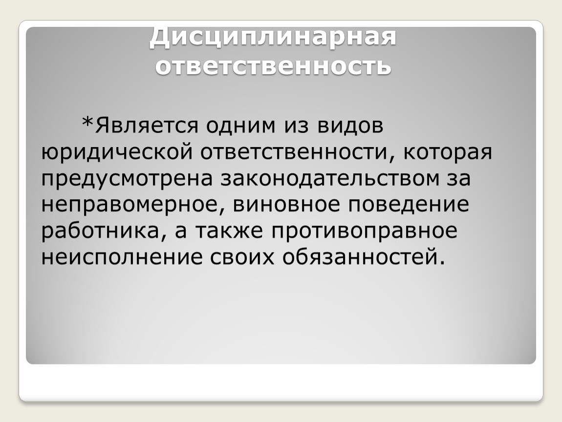 Дисциплинарная ответственность *Является одним из видов юридической ответственности, которая предусмотрена законодательством за неправомерное, виновное поведение работника, а также противоправное неисполнение своих обязанностей