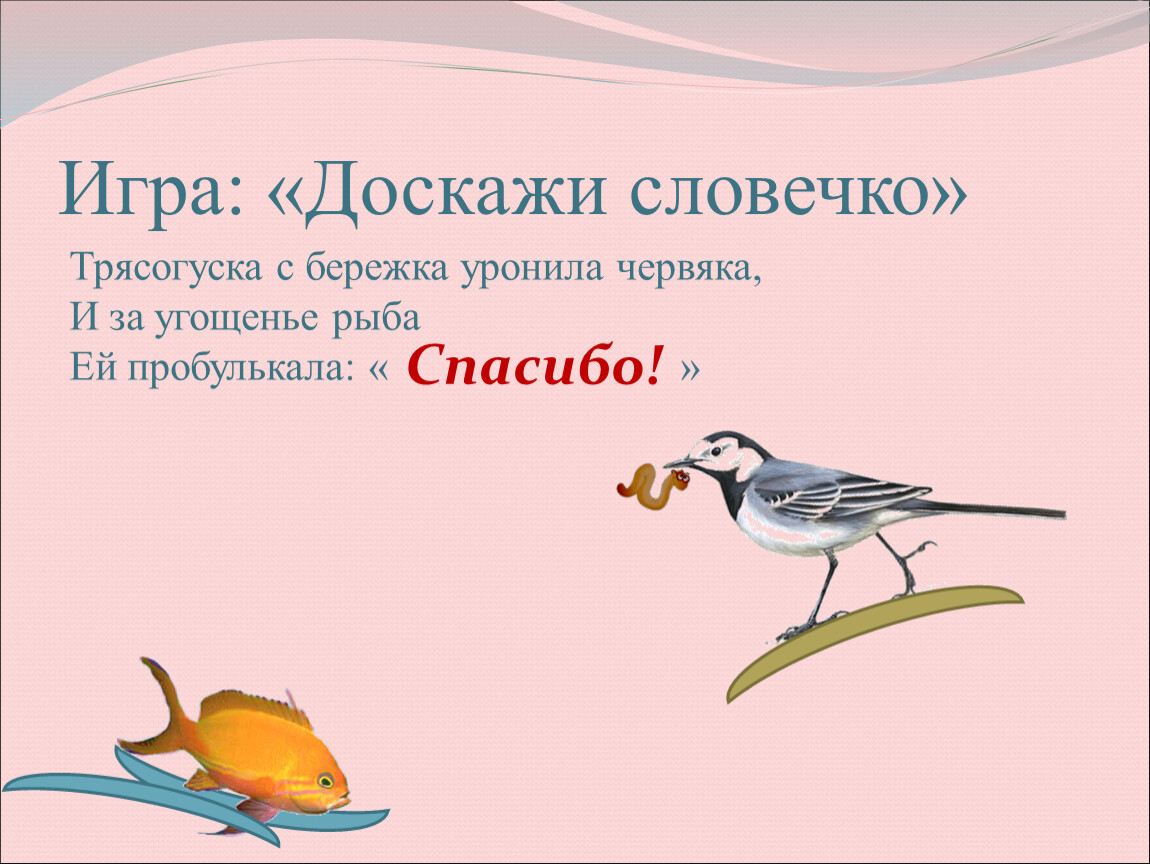 Игра: «Доскажи словечко» Трясогуска с бережка уронила червяка,