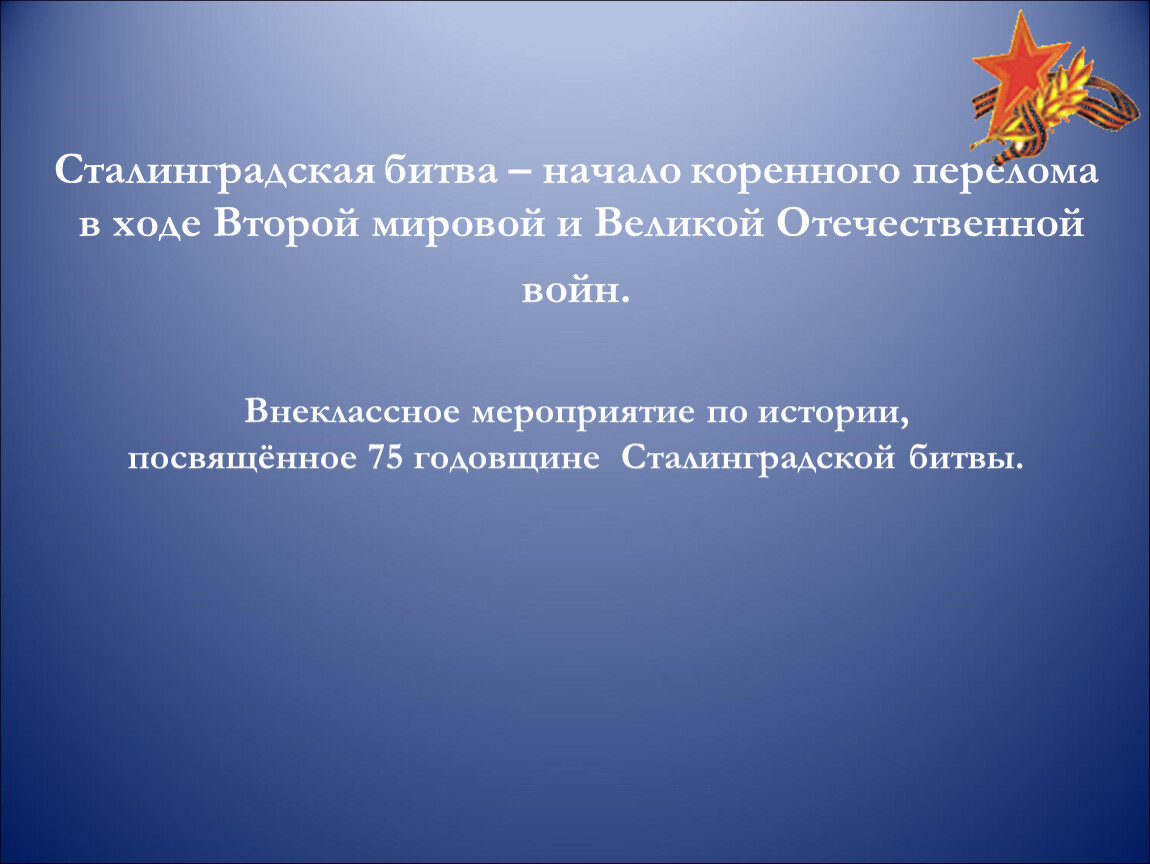 Сталинградская битва – начало коренного перелома в ходе Второй мировой и  Великой Отечественной войн.