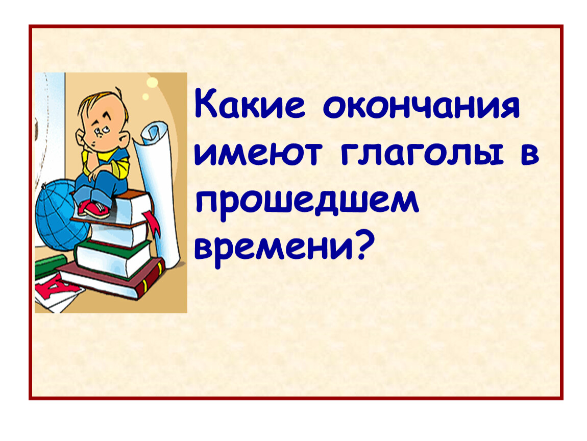 Вправе окончание. Правописание глаголов в прошедшем времени 4 класс. Окончания глаголов в прошедшем времени 4 класс. Глаголы прошедшего времени 4 класс презентация. Тема урока правописание глаголов в прошедшем времени.