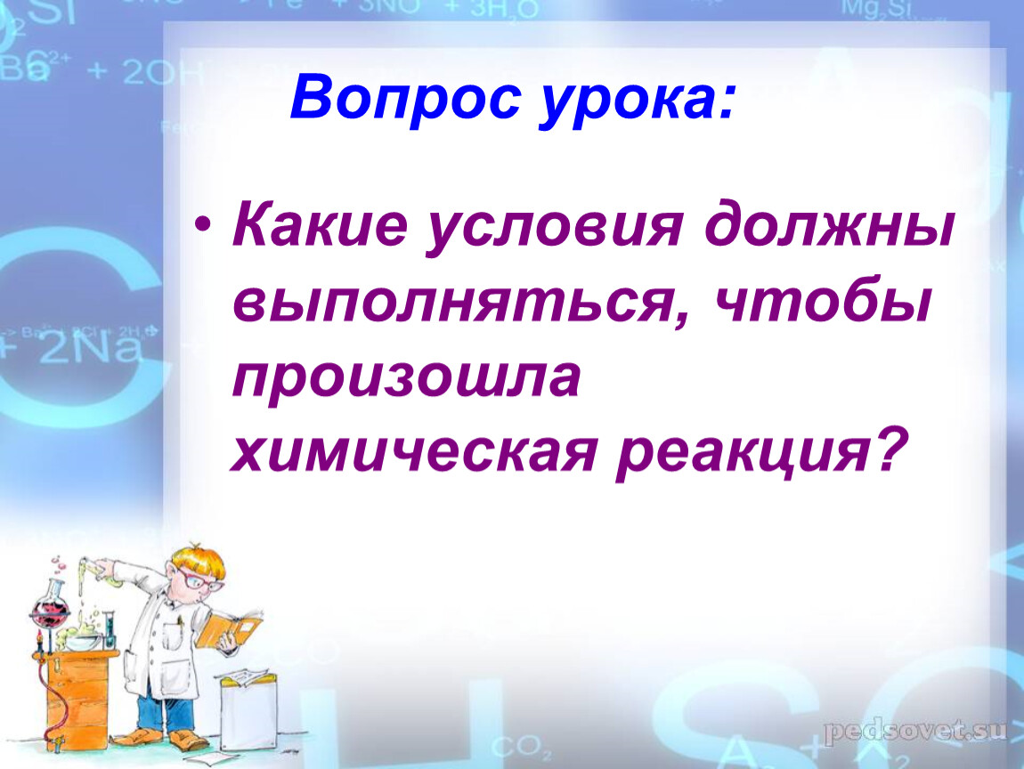 Каким условиям он должен отвечать химия. Какие условия должны выполняться чтобы произошла химическая реакция.